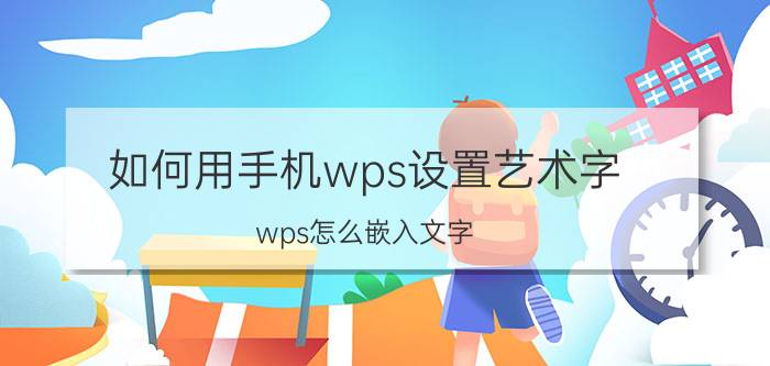 如何用手机wps设置艺术字 wps怎么嵌入文字？